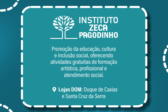 Instituto Zeca Pagodinho: promoção da educação, cultura e inclusão social. Lojas DOM: Duque de Caxias e Santa Cruz da Serra